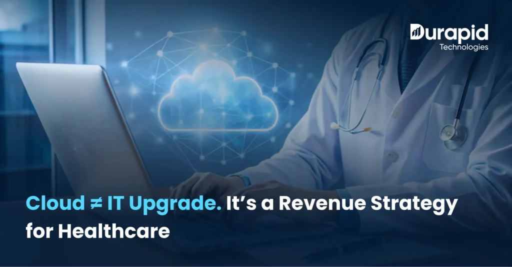 Cloud ≠ IT Upgrade. It’s a Revenue Strategy for Healthcare